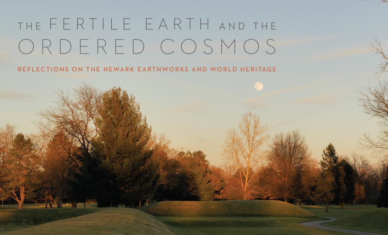 The Fertile Earth and the Ordered Cosmos: Reflections on the Newark Earthworks and World Heritage. Edited by Elizabeth Weiser, Timothy Jordan, and Richard Shiels. The Ohio State University Press, June 2023.